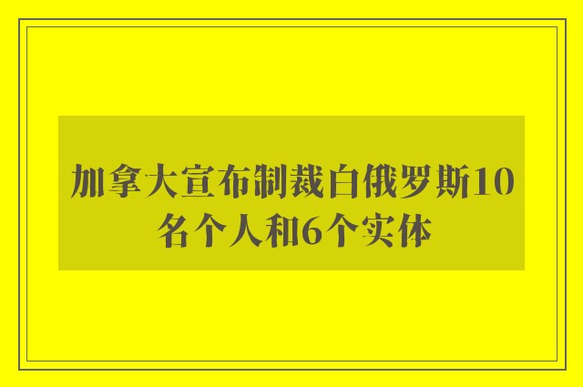 加拿大宣布制裁白俄罗斯10名个人和6个实体