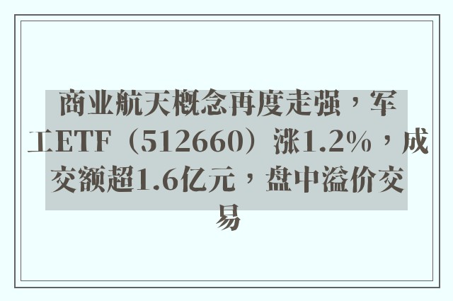 商业航天概念再度走强，军工ETF（512660）涨1.2%，成交额超1.6亿元，盘中溢价交易