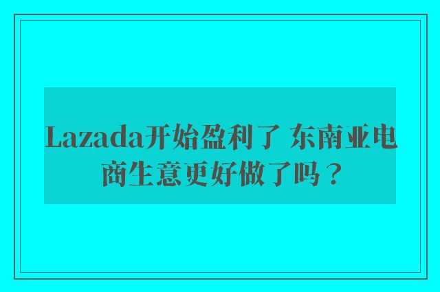 Lazada开始盈利了 东南亚电商生意更好做了吗？