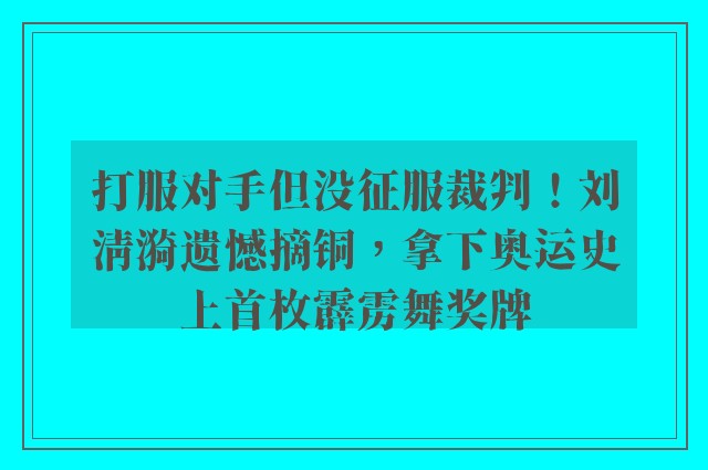 打服对手但没征服裁判！刘清漪遗憾摘铜，拿下奥运史上首枚霹雳舞奖牌