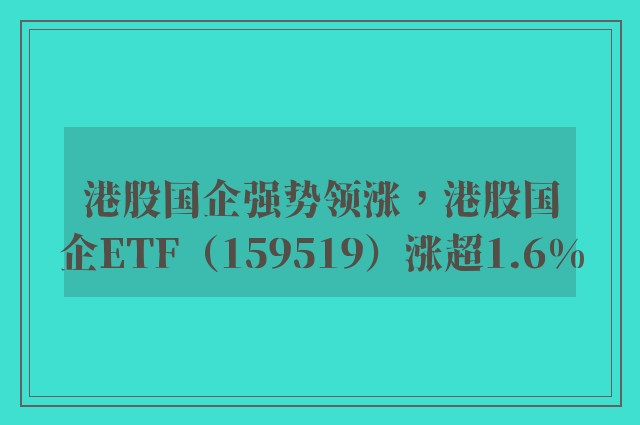 港股国企强势领涨，港股国企ETF（159519）涨超1.6%