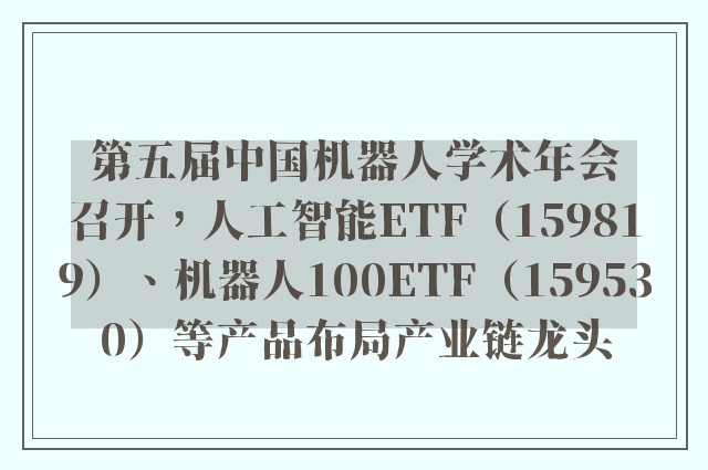 第五届中国机器人学术年会召开，人工智能ETF（159819）、机器人100ETF（159530）等产品布局产业链龙头