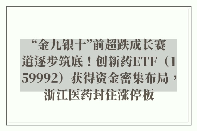 “金九银十”前超跌成长赛道逐步筑底！创新药ETF（159992）获得资金密集布局，浙江医药封住涨停板