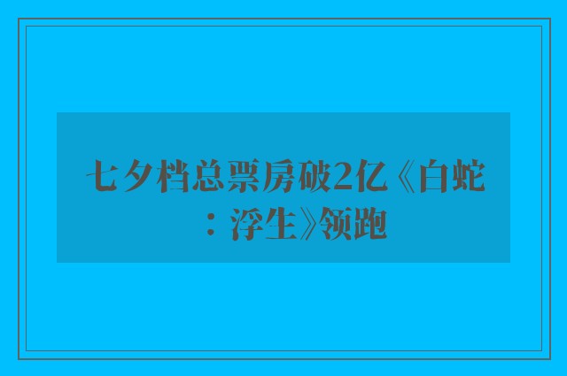 七夕档总票房破2亿 《白蛇：浮生》领跑