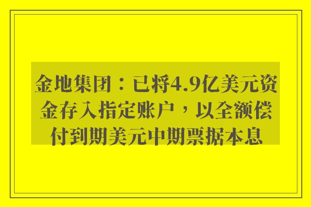 金地集团：已将4.9亿美元资金存入指定账户，以全额偿付到期美元中期票据本息