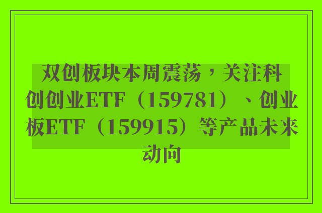 双创板块本周震荡，关注科创创业ETF（159781）、创业板ETF（159915）等产品未来动向