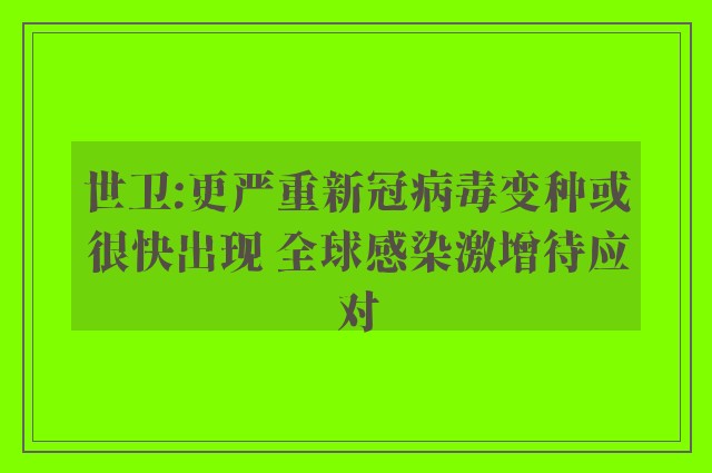 世卫:更严重新冠病毒变种或很快出现 全球感染激增待应对