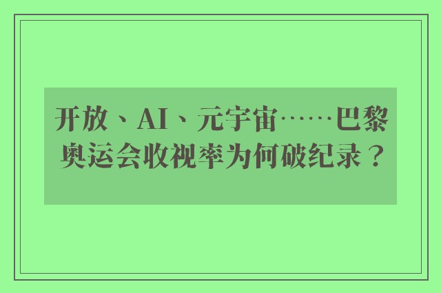 开放、AI、元宇宙……巴黎奥运会收视率为何破纪录？