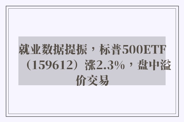 就业数据提振，标普500ETF（159612）涨2.3%，盘中溢价交易