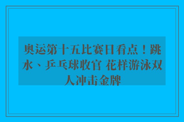 奥运第十五比赛日看点！跳水、乒乓球收官 花样游泳双人冲击金牌