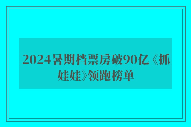 2024暑期档票房破90亿 《抓娃娃》领跑榜单