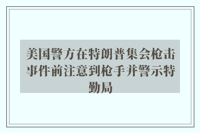 美国警方在特朗普集会枪击事件前注意到枪手并警示特勤局