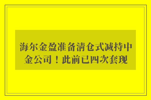 海尔金盈准备清仓式减持中金公司！此前已四次套现