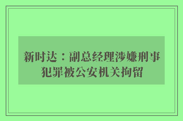 新时达：副总经理涉嫌刑事犯罪被公安机关拘留