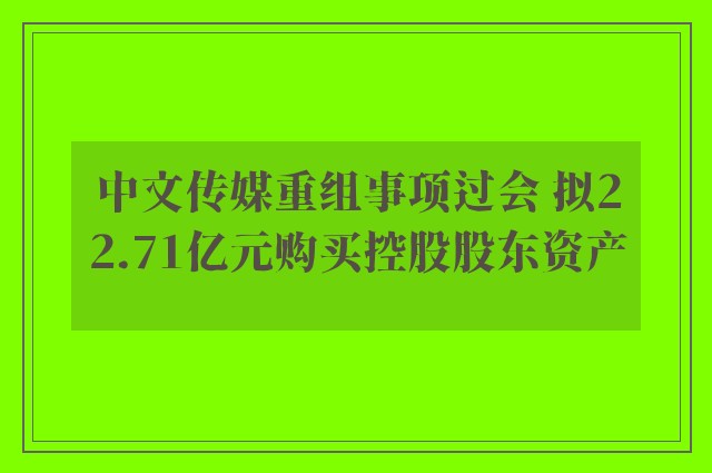 中文传媒重组事项过会 拟22.71亿元购买控股股东资产