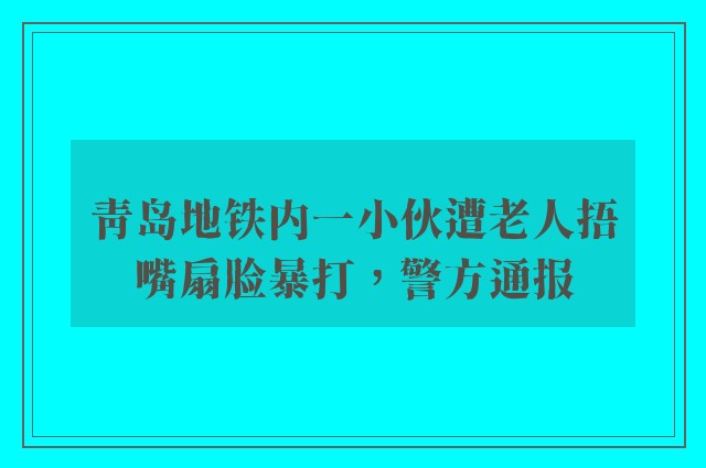 青岛地铁内一小伙遭老人捂嘴扇脸暴打，警方通报