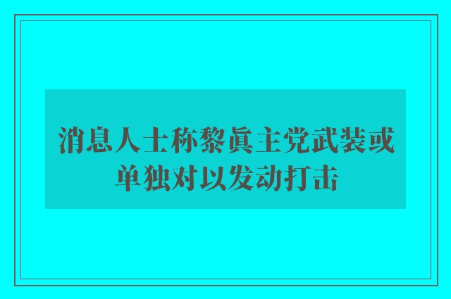 消息人士称黎真主党武装或单独对以发动打击