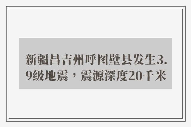 新疆昌吉州呼图壁县发生3.9级地震，震源深度20千米