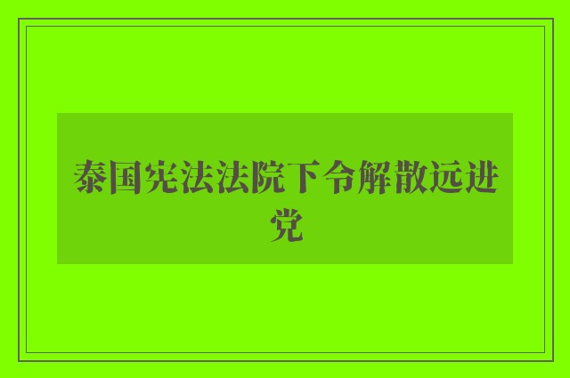 泰国宪法法院下令解散远进党