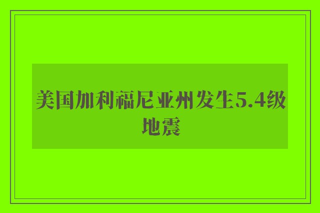 美国加利福尼亚州发生5.4级地震