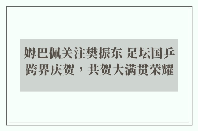 姆巴佩关注樊振东 足坛国乒跨界庆贺，共贺大满贯荣耀