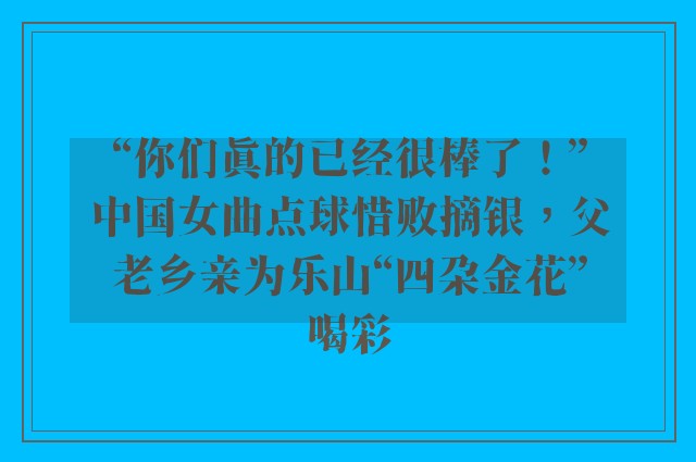 “你们真的已经很棒了！”中国女曲点球惜败摘银，父老乡亲为乐山“四朵金花”喝彩