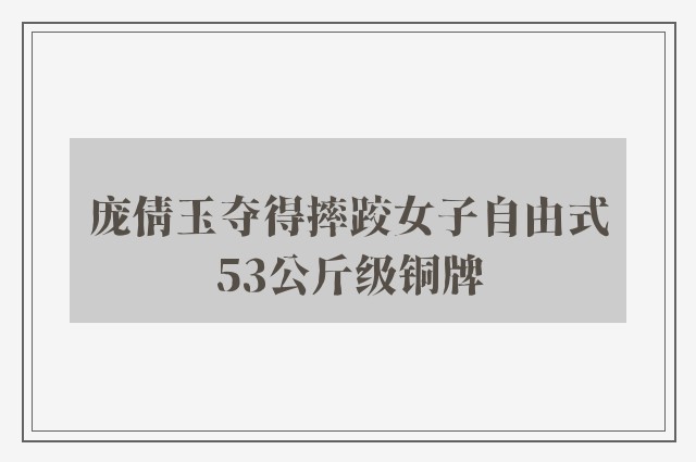 庞倩玉夺得摔跤女子自由式53公斤级铜牌