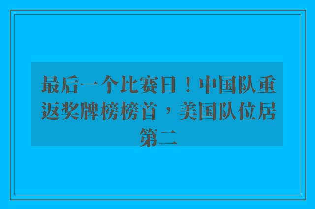 最后一个比赛日！中国队重返奖牌榜榜首，美国队位居第二