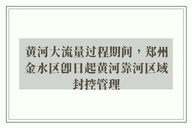 黄河大流量过程期间，郑州金水区即日起黄河靠河区域封控管理