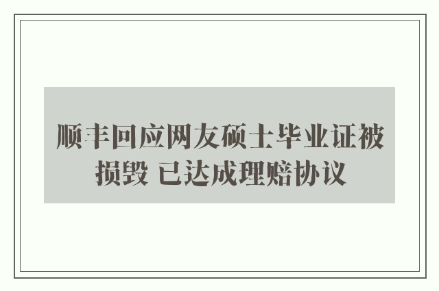 顺丰回应网友硕士毕业证被损毁 已达成理赔协议