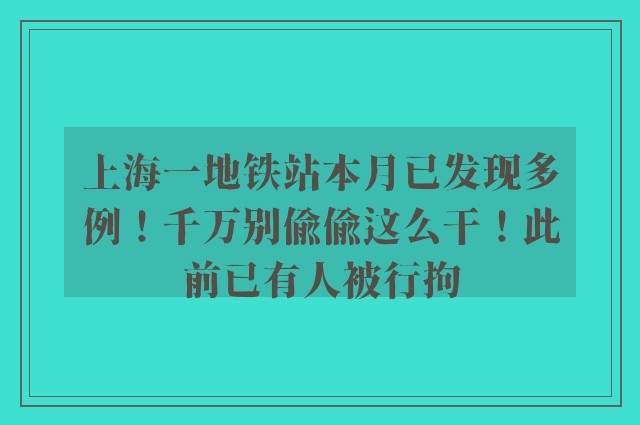 上海一地铁站本月已发现多例！千万别偷偷这么干！此前已有人被行拘