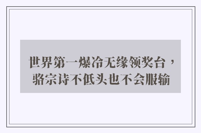 世界第一爆冷无缘领奖台，骆宗诗不低头也不会服输