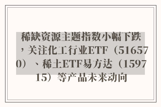 稀缺资源主题指数小幅下跌，关注化工行业ETF（516570）、稀土ETF易方达（159715）等产品未来动向