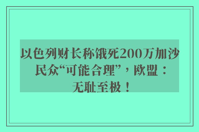 以色列财长称饿死200万加沙民众“可能合理”，欧盟：无耻至极！