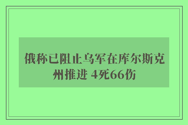 俄称已阻止乌军在库尔斯克州推进 4死66伤