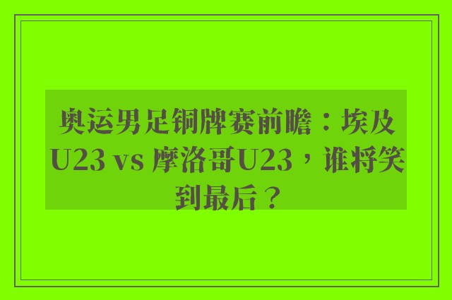 奥运男足铜牌赛前瞻：埃及U23 vs 摩洛哥U23，谁将笑到最后？