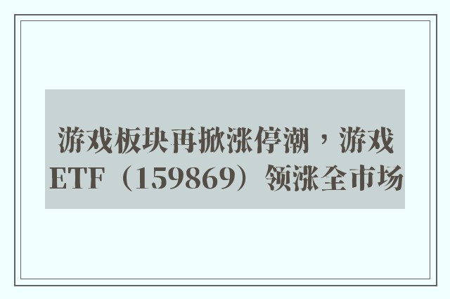 游戏板块再掀涨停潮，游戏ETF（159869）领涨全市场