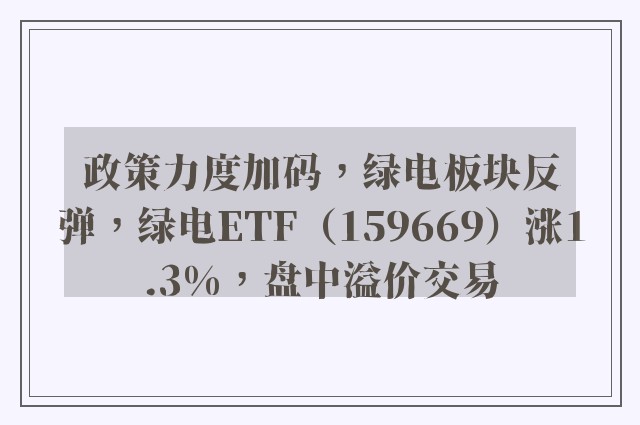 政策力度加码，绿电板块反弹，绿电ETF（159669）涨1.3%，盘中溢价交易