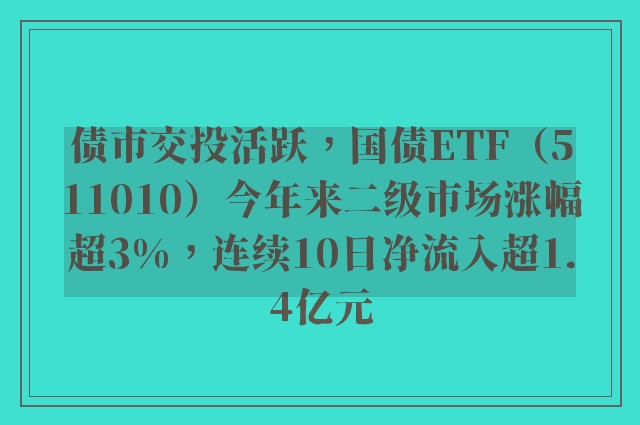 债市交投活跃，国债ETF（511010）今年来二级市场涨幅超3%，连续10日净流入超1.4亿元