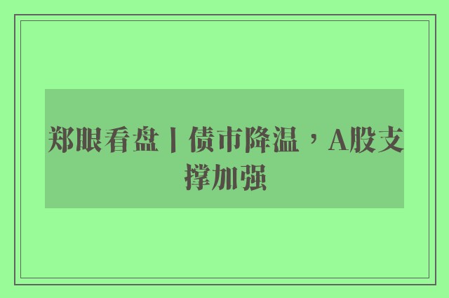 郑眼看盘丨债市降温，A股支撑加强