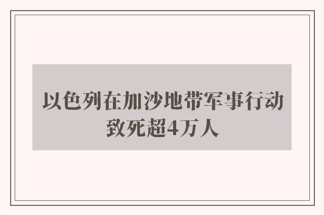 以色列在加沙地带军事行动致死超4万人