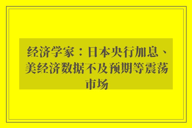 经济学家：日本央行加息、美经济数据不及预期等震荡市场