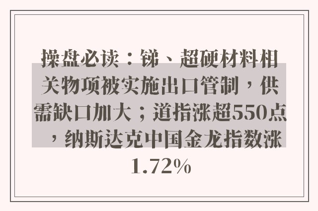 操盘必读：锑、超硬材料相关物项被实施出口管制，供需缺口加大；道指涨超550点，纳斯达克中国金龙指数涨1.72%