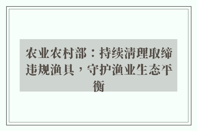 农业农村部：持续清理取缔违规渔具，守护渔业生态平衡