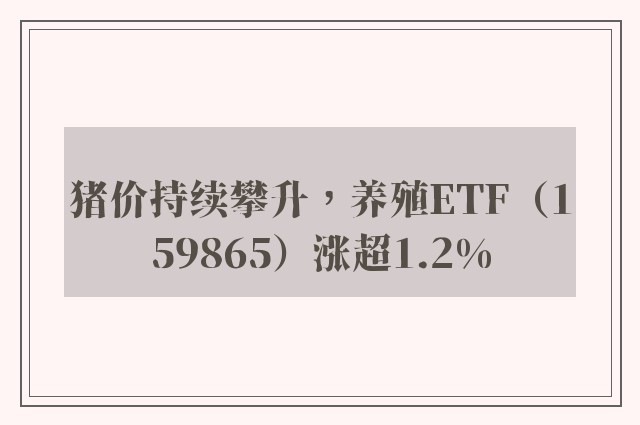 猪价持续攀升，养殖ETF（159865）涨超1.2%