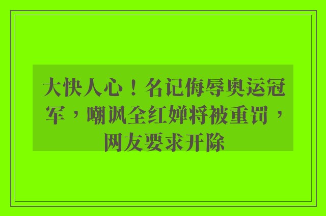 大快人心！名记侮辱奥运冠军，嘲讽全红婵将被重罚，网友要求开除