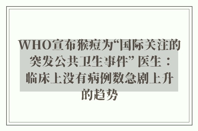 WHO宣布猴痘为“国际关注的突发公共卫生事件” 医生：临床上没有病例数急剧上升的趋势