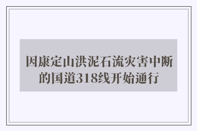 因康定山洪泥石流灾害中断的国道318线开始通行