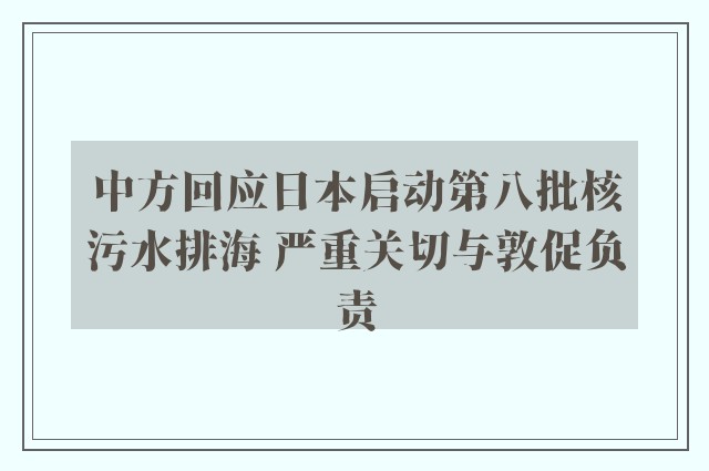 中方回应日本启动第八批核污水排海 严重关切与敦促负责