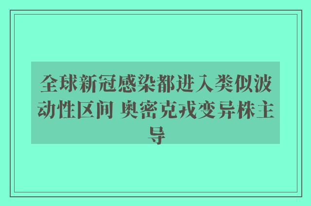 全球新冠感染都进入类似波动性区间 奥密克戎变异株主导